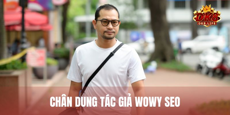Chân dung tác giả Wowy SEO – Người đứng sau thành công của DK8