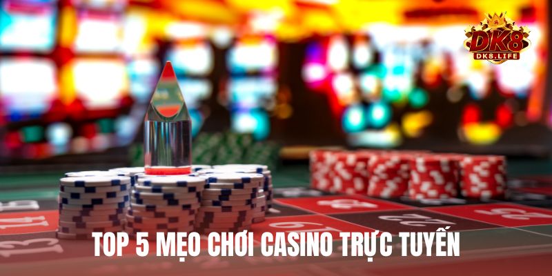 Top 5 mẹo chơi casino trực tuyến giúp bạn làm chủ bàn cược